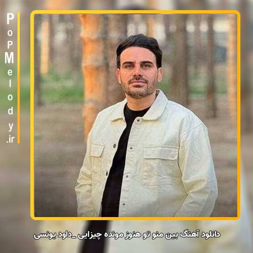 دانلود آهنگ داوود یونسی بین منو تو هنوز مونده چیزایی